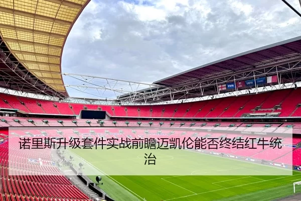 诺里斯升级套件实战前瞻迈凯伦能否终结红牛统治