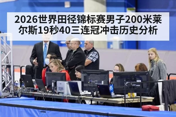 2026世界田径锦标赛男子200米莱尔斯19秒40三连冠冲击历史分析