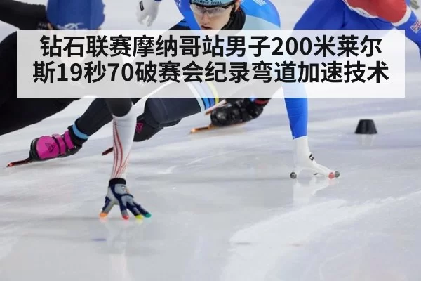 钻石联赛摩纳哥站男子200米莱尔斯19秒70破赛会纪录弯道加速技术