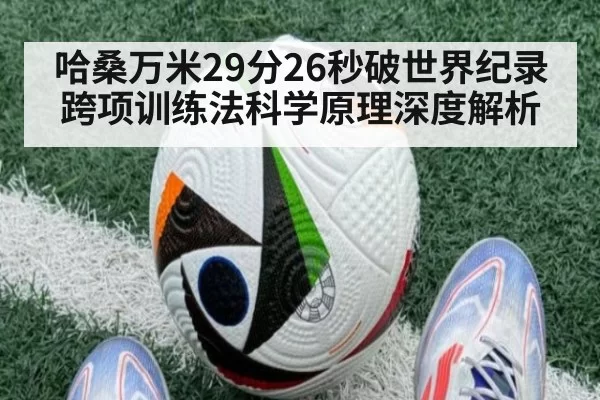 哈桑万米29分26秒破世界纪录 跨项训练法科学原理深度解析