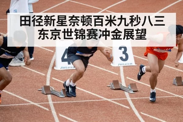 田径新星奈顿百米九秒八三 东京世锦赛冲金展望
