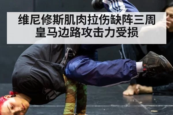 维尼修斯肌肉拉伤缺阵三周 皇马边路攻击力受损