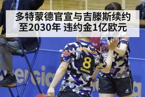 多特蒙德官宣与吉滕斯续约至2030年 违约金1亿欧元